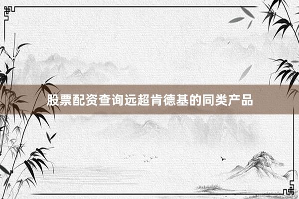 股票配资查询远超肯德基的同类产品