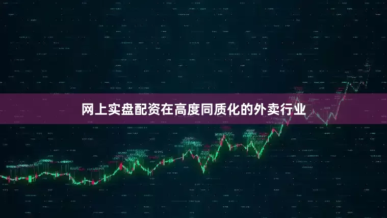 网上实盘配资在高度同质化的外卖行业