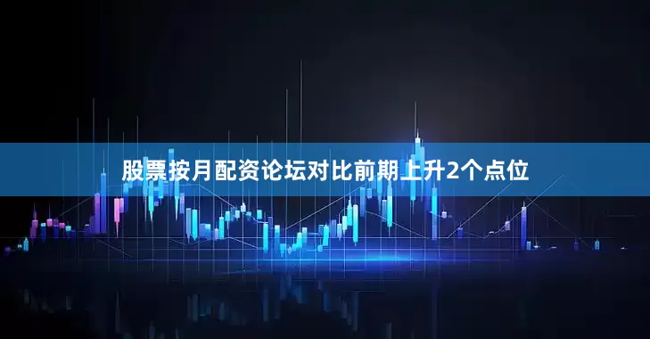 股票按月配资论坛对比前期上升2个点位