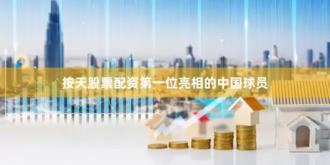 按天股票配资第一位亮相的中国球员