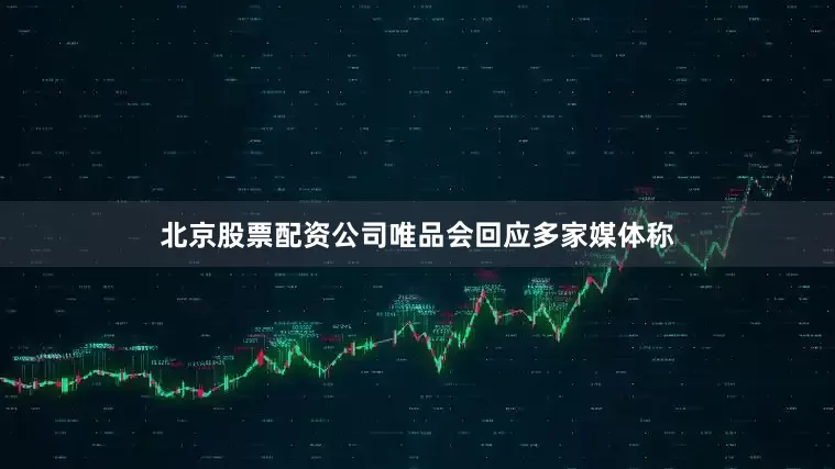 北京股票配资公司唯品会回应多家媒体称