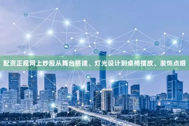 配资正规网上炒股从舞台搭建、灯光设计到桌椅摆放、装饰点缀