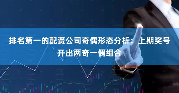 排名第一的配资公司　　奇偶形态分析：上期奖号开出两奇一偶组合