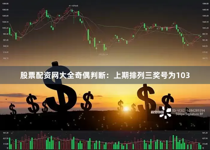 股票配资网大全　　奇偶判断：上期排列三奖号为103