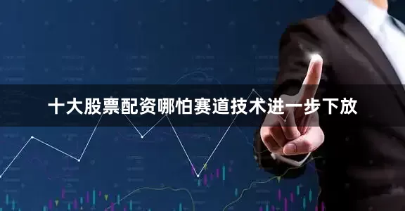 十大股票配资哪怕赛道技术进一步下放