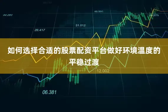 如何选择合适的股票配资平台做好环境温度的平稳过渡