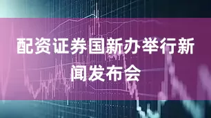 配资证券国新办举行新闻发布会