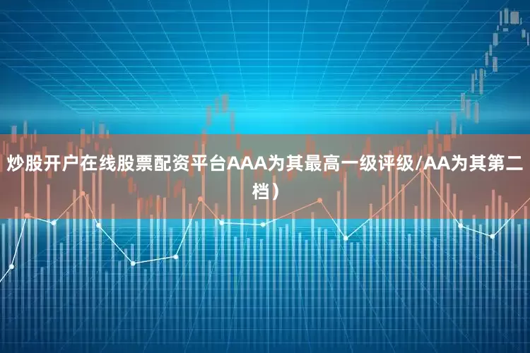 炒股开户在线股票配资平台AAA为其最高一级评级/AA为其第二档）