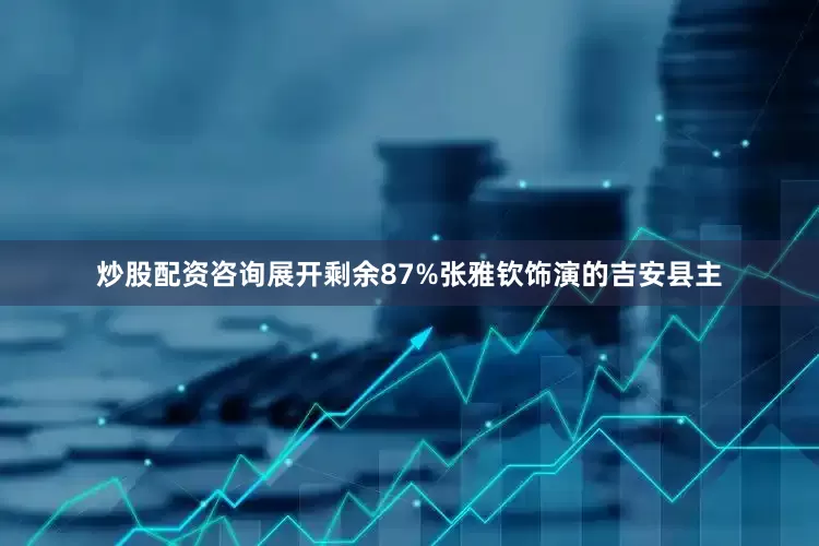 炒股配资咨询展开剩余87%张雅钦饰演的吉安县主