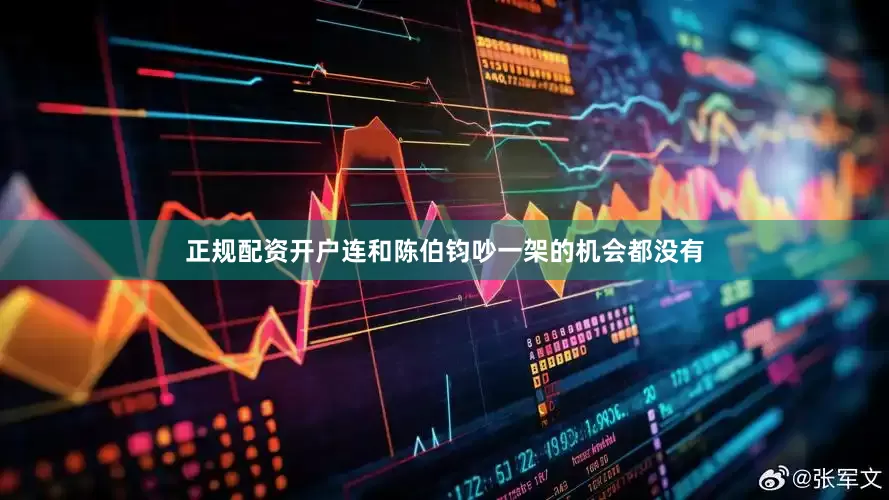 正规配资开户连和陈伯钧吵一架的机会都没有
