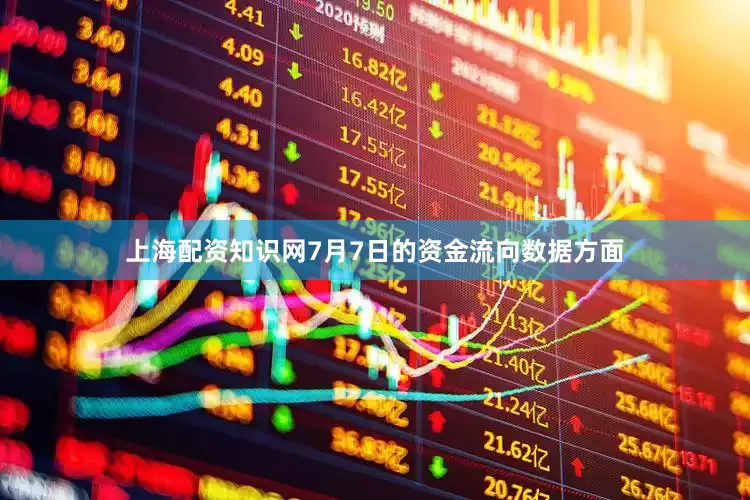 上海配资知识网7月7日的资金流向数据方面