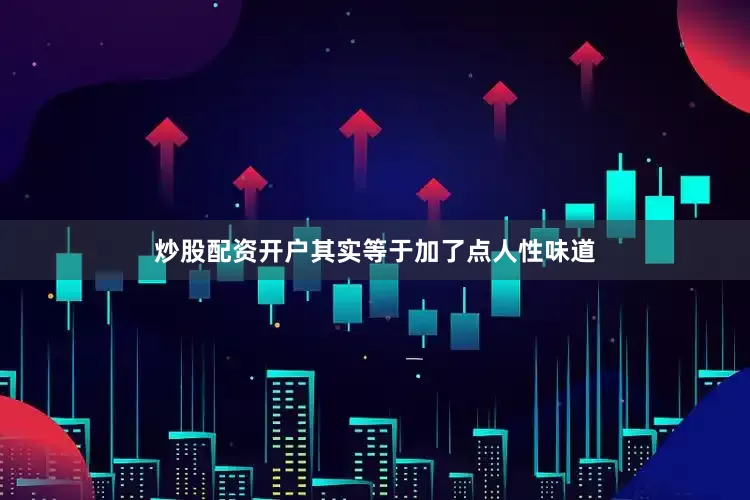炒股配资开户其实等于加了点人性味道
