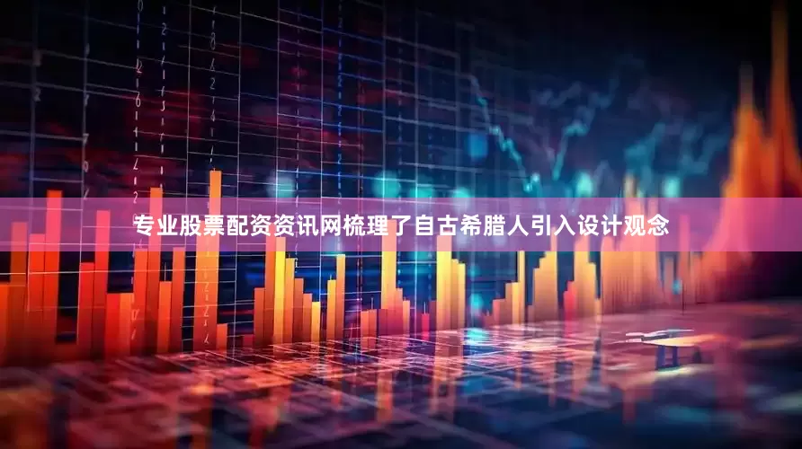 专业股票配资资讯网梳理了自古希腊人引入设计观念