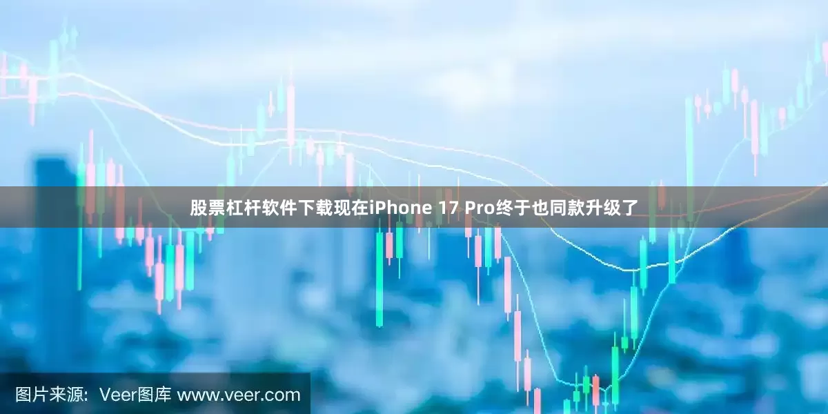 股票杠杆软件下载现在iPhone 17 Pro终于也同款升级了