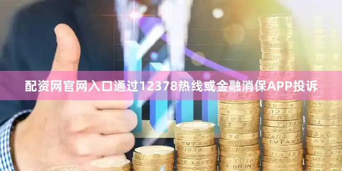 配资网官网入口通过12378热线或金融消保APP投诉