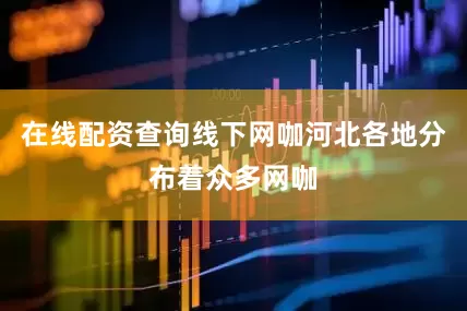 在线配资查询线下网咖河北各地分布着众多网咖