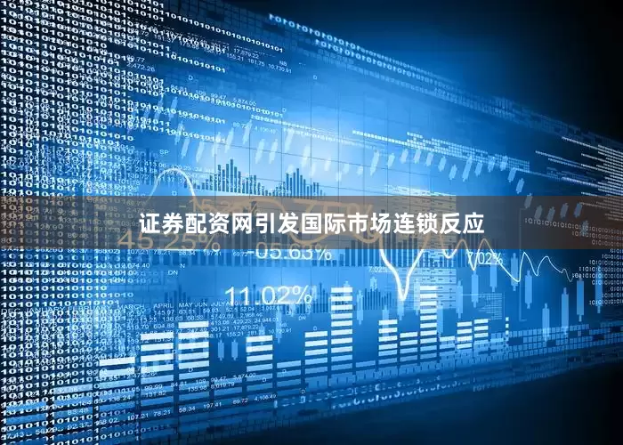证券配资网引发国际市场连锁反应