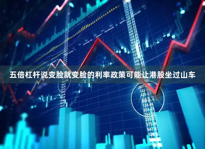 五倍杠杆说变脸就变脸的利率政策可能让港股坐过山车