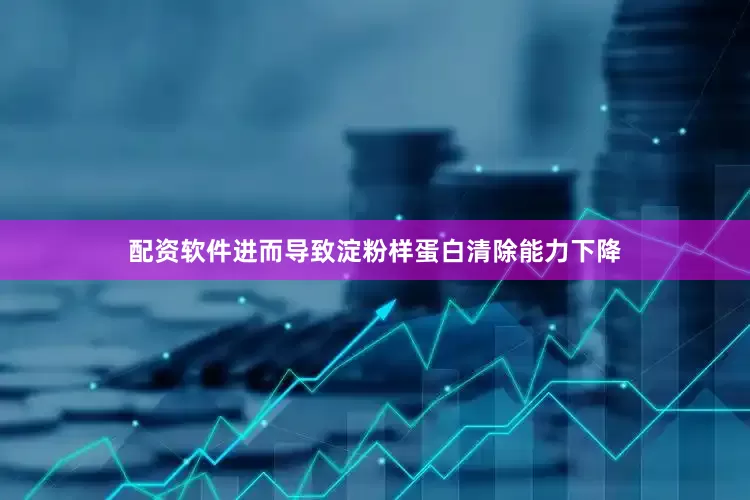 配资软件进而导致淀粉样蛋白清除能力下降