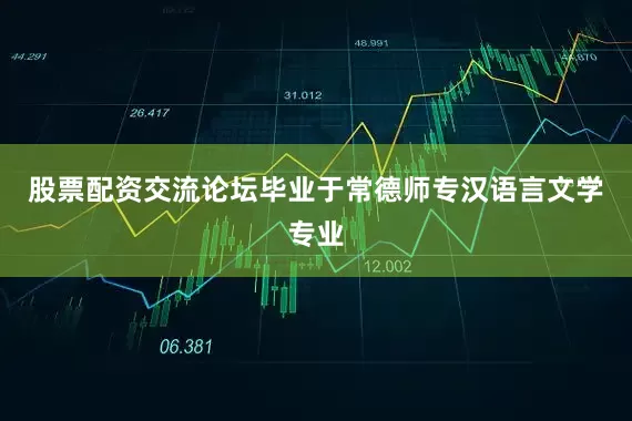 股票配资交流论坛毕业于常德师专汉语言文学专业