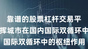 靠谱的股票杠杆交易平台充分发挥城市在国内国际双循环中的枢纽作用