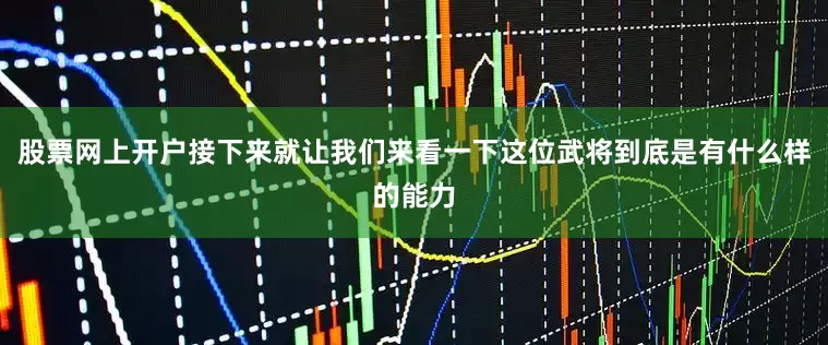 股票网上开户接下来就让我们来看一下这位武将到底是有什么样的能力