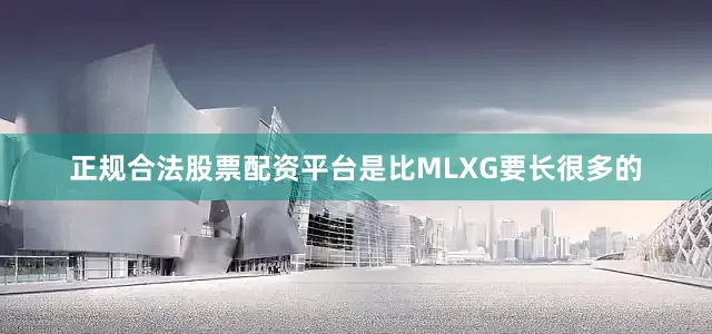 正规合法股票配资平台是比MLXG要长很多的