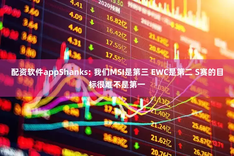 配资软件appShanks: 我们MSI是第三 EWC是第二 S赛的目标很难不是第一