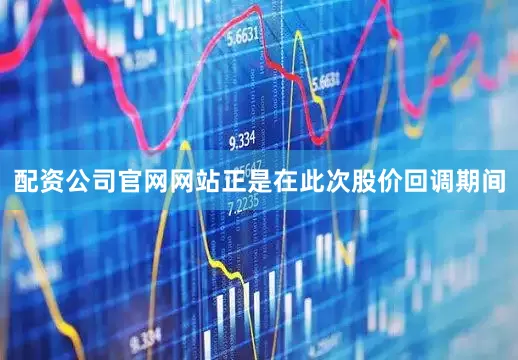 配资公司官网网站正是在此次股价回调期间