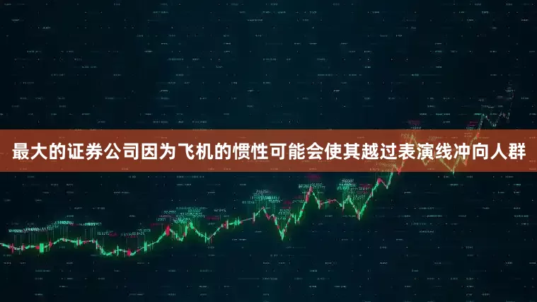 最大的证券公司因为飞机的惯性可能会使其越过表演线冲向人群