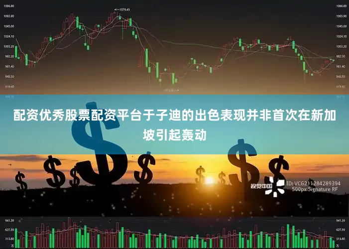 配资优秀股票配资平台于子迪的出色表现并非首次在新加坡引起轰动
