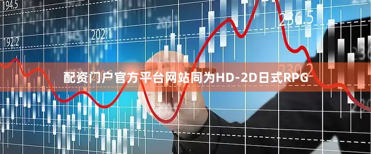 配资门户官方平台网站同为HD-2D日式RPG