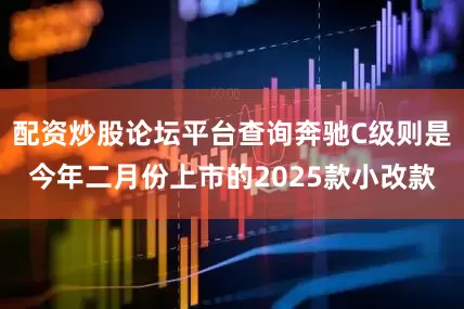 配资炒股论坛平台查询奔驰C级则是今年二月份上市的2025款小改款