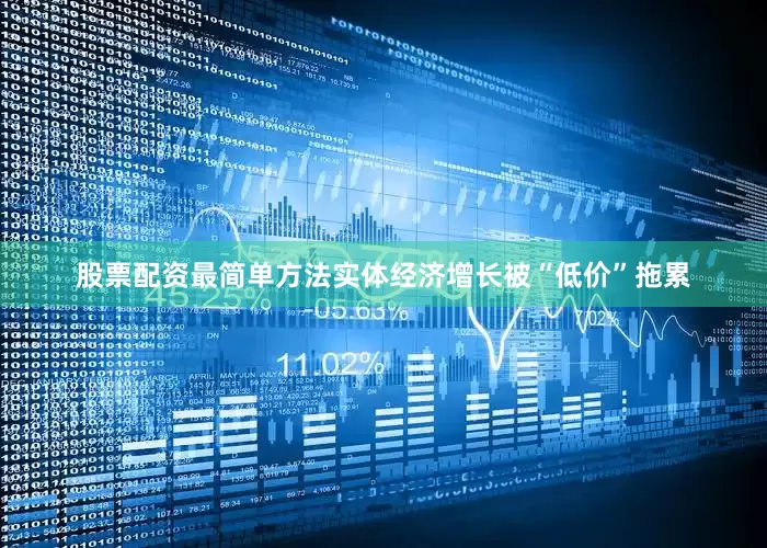 股票配资最简单方法实体经济增长被“低价”拖累