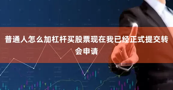 普通人怎么加杠杆买股票现在我已经正式提交转会申请