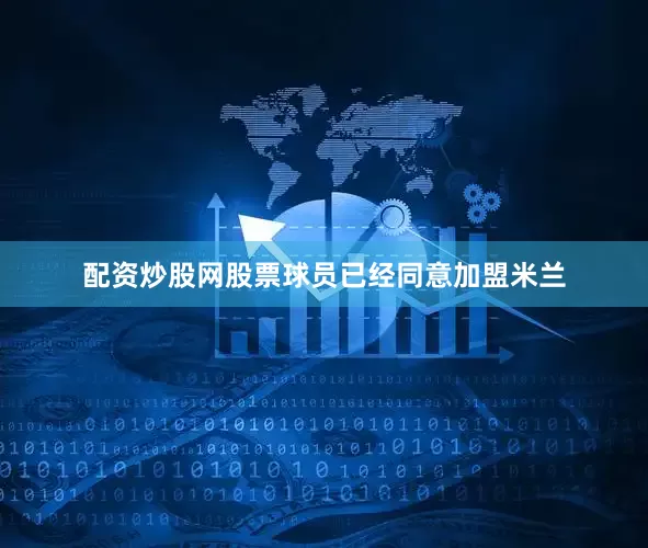 配资炒股网股票　　球员已经同意加盟米兰