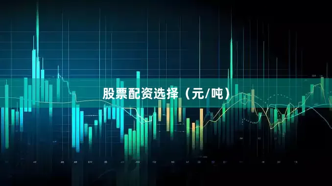 股票配资选择（元/吨）
