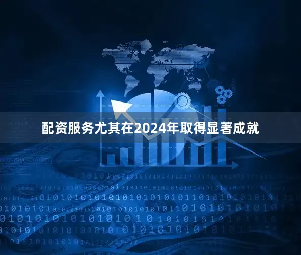 配资服务尤其在2024年取得显著成就