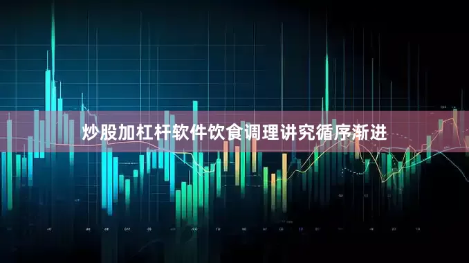 炒股加杠杆软件饮食调理讲究循序渐进