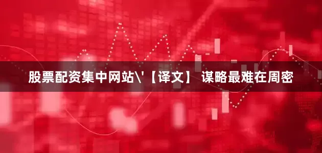 股票配资集中网站'【译文】 谋略最难在周密