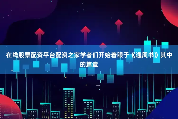 在线股票配资平台配资之家学者们开始着眼于《逸周书》其中的篇章