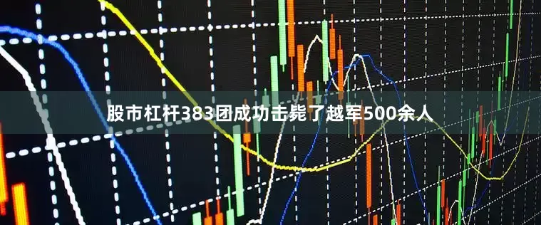 股市杠杆383团成功击毙了越军500余人