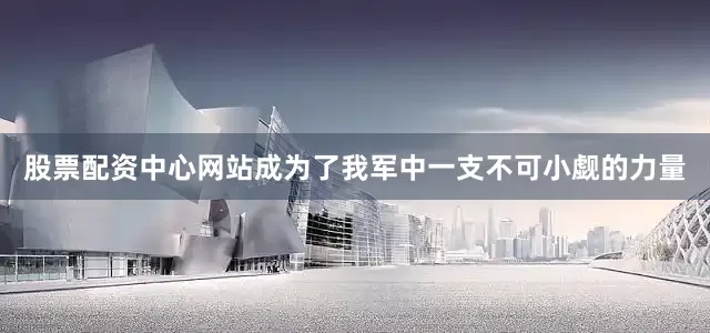 股票配资中心网站成为了我军中一支不可小觑的力量