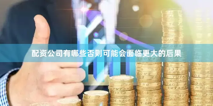 配资公司有哪些否则可能会面临更大的后果