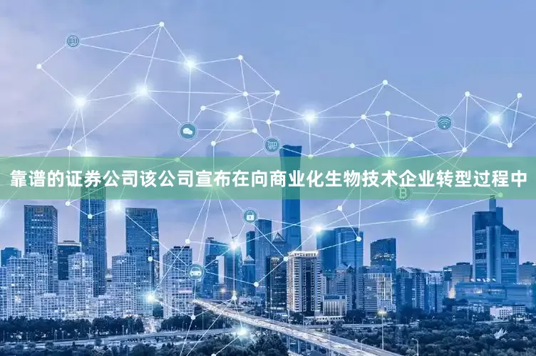 靠谱的证券公司该公司宣布在向商业化生物技术企业转型过程中