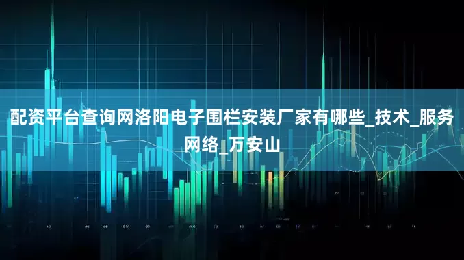 配资平台查询网洛阳电子围栏安装厂家有哪些_技术_服务网络_万安山