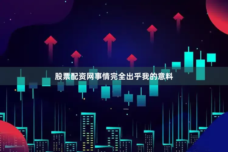 股票配资网事情完全出乎我的意料
