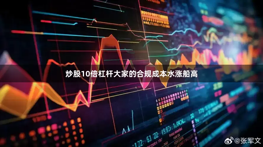 炒股10倍杠杆大家的合规成本水涨船高