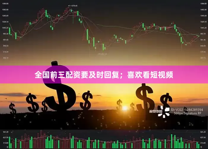 全国前三配资要及时回复；喜欢看短视频