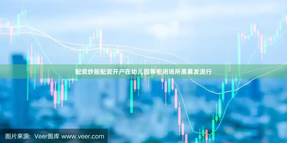 配资炒股配资开户在幼儿园等密闭场所易暴发流行